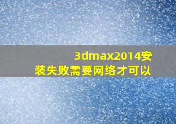 3dmax2014安装失败需要网络才可以