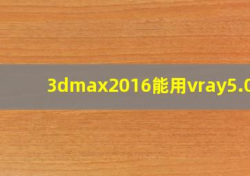 3dmax2016能用vray5.0吗