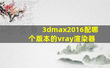 3dmax2016配哪个版本的vray渲染器