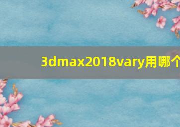 3dmax2018vary用哪个