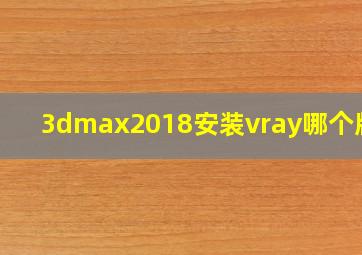 3dmax2018安装vray哪个版本