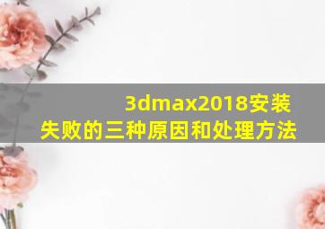 3dmax2018安装失败的三种原因和处理方法