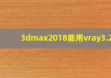 3dmax2018能用vray3.2吗