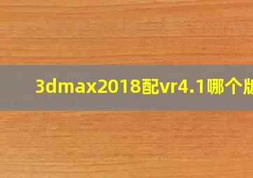 3dmax2018配vr4.1哪个版本