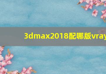 3dmax2018配哪版vray