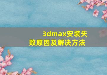 3dmax安装失败原因及解决方法