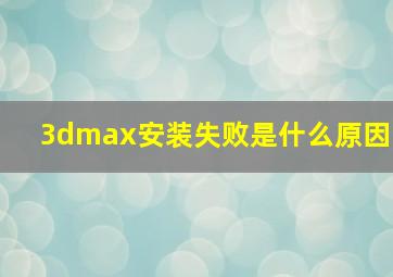 3dmax安装失败是什么原因