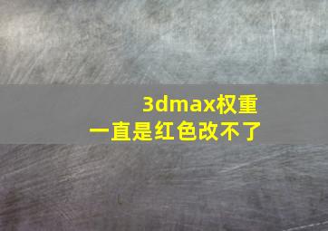 3dmax权重一直是红色改不了