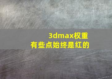 3dmax权重有些点始终是红的