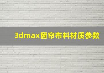 3dmax窗帘布料材质参数