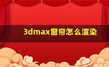 3dmax窗帘怎么渲染