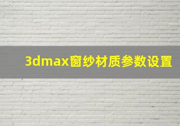 3dmax窗纱材质参数设置