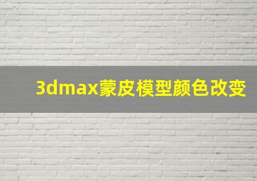 3dmax蒙皮模型颜色改变