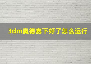 3dm奥德赛下好了怎么运行