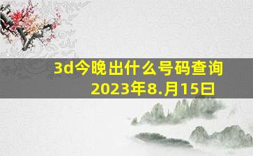 3d今晚出什么号码查询2023年8.月15曰