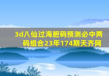 3d八仙过海胆码预测必中两码组合23年174期天齐网