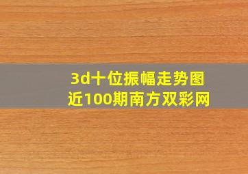 3d十位振幅走势图近100期南方双彩网