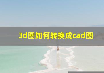 3d图如何转换成cad图