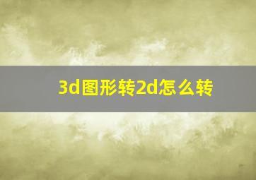 3d图形转2d怎么转