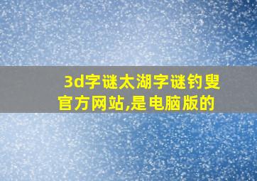 3d字谜太湖字谜钓叟官方网站,是电脑版的