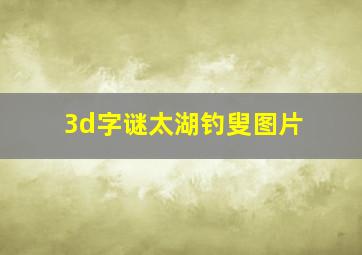 3d字谜太湖钓叟图片