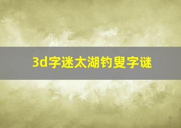 3d字迷太湖钓叟字谜