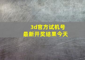 3d官方试机号最新开奖结果今天