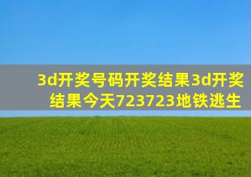 3d开奖号码开奖结果3d开奖结果今天723723地铁逃生