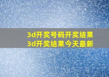 3d开奖号码开奖结果3d开奖结果今天最新