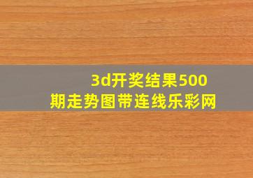 3d开奖结果500期走势图带连线乐彩网