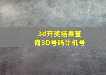 3d开奖结果查询3D号码计机号