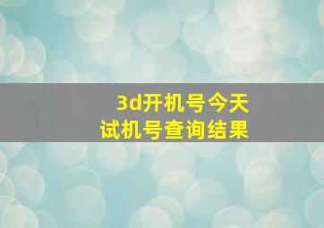 3d开机号今天试机号查询结果