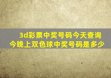 3d彩票中奖号码今天查询今晚上双色球中奖号码是多少