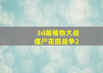 3d版植物大战僵尸花园战争2