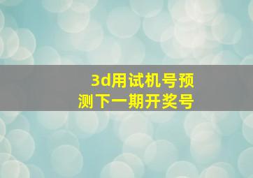 3d用试机号预测下一期开奖号