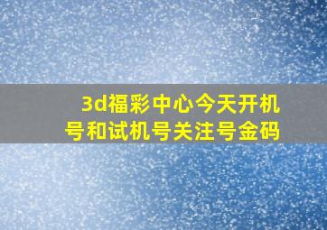 3d福彩中心今天开机号和试机号关注号金码