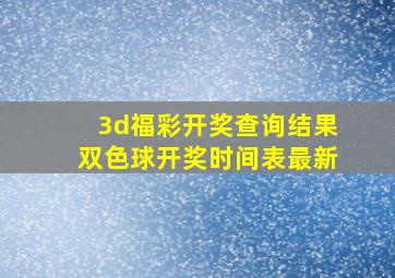 3d福彩开奖查询结果双色球开奖时间表最新