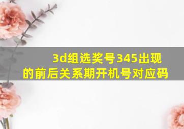 3d组选奖号345出现的前后关系期开机号对应码