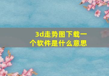 3d走势图下载一个软件是什么意思