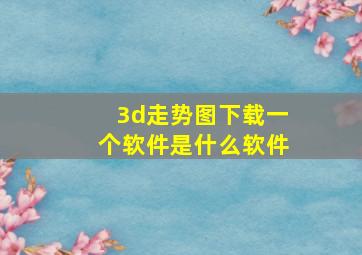 3d走势图下载一个软件是什么软件