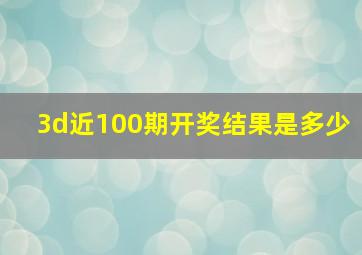 3d近100期开奖结果是多少