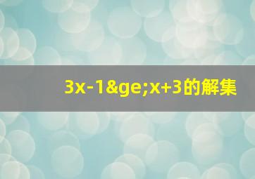 3x-1≥x+3的解集