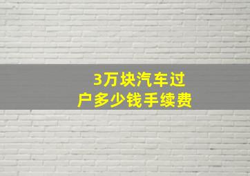 3万块汽车过户多少钱手续费