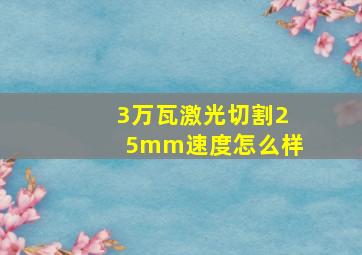 3万瓦激光切割25mm速度怎么样