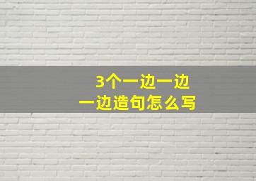 3个一边一边一边造句怎么写