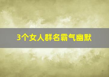 3个女人群名霸气幽默