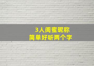 3人闺蜜昵称简单好听两个字