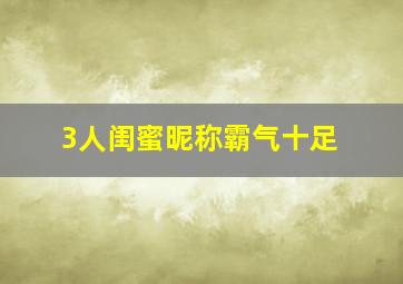 3人闺蜜昵称霸气十足