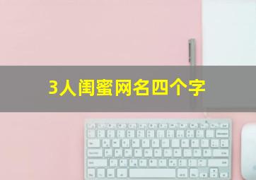 3人闺蜜网名四个字