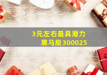 3元左右最具潜力黑马股300025